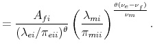 \displaystyle =\frac{A_{fi}}{(\lambda_{ei}/\pi_{eii})^{\theta}} \left(\frac{\lambda_{mi}}{\pi_{mii}}\right)^{\frac{\theta(\nu_{e}-\nu_{f})}{\nu_{m}}}.
