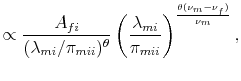 % latex2html id marker 4697 $\displaystyle \propto \frac{A_{fi}}{(\lambda_{mi}/\pi_{mii})^{\theta}} \left(\frac{\lambda_{mi}}{\pi_{mii}}\right)^{\frac{\theta(\nu_{m}-\nu_{f})}{\nu_{m}}},$