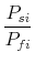\displaystyle \frac{P_{si}}{P_{fi}}