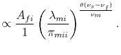 % latex2html id marker 4699 $\displaystyle \propto \frac{A_{fi}}{1} \left(\frac{\lambda_{mi}}{\pi_{mii}}\right)^{\frac{\theta(\nu_{s}-\nu_{f})}{\nu_{m}}}.$