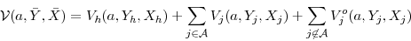 \begin{displaymath}{\cal V} (a,\bar{Y},\bar{X}) = V_h (a,Y_h,X_h) + \sum_{j\in {\cal A}} V_j(a,Y_j,X_j) + \sum_{j\not\in{\cal A}} V^o_j(a,Y_j,X_j) \end{displaymath}