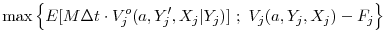 \displaystyle \max\left\{ E[M\Delta t \cdot V_j^o (a,Y'_j,X_j\vert Y_j)] ~;~ V_j(a,Y_j,X_j) - F_j \right\}