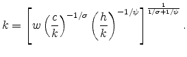\displaystyle k=\left[w\left(\frac{c}{k}\right)^{-1/\sigma}\left(\frac{h}{k}\right)^{-1/\psi}\right]^{\frac{1}{1/\sigma+1/\psi}}.