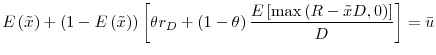 \displaystyle E\left( \tilde{x}\right) +\left( 1-E\left( \tilde{x}\right) \right) \left[ \theta r_{D}+\left( 1-\theta \right) \frac{E\left[ \max \left( R-\tilde{x}% D,0\right) \right] }{D}\right] =\bar{u}