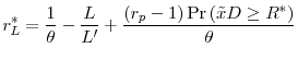 \displaystyle r_{L}^{\ast }=\frac{1}{\theta }-\frac{L}{L^{\prime }}+\frac{\left( r_{p}-1\right) \Pr \left( \tilde{x}D\geq R^{\ast }\right) }{\theta }