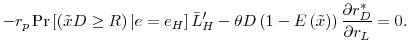 \displaystyle -r_{p}\Pr \left[ \left( \tilde{x}D\geq R\right) \vert e=e_{H}\right] \bar{L}% _{H}^{\prime }-\theta D\left( 1-E\left( \tilde{x}\right) \right) \frac{% \partial r_{D}^{\ast }}{\partial r_{L}}=0\text{.}