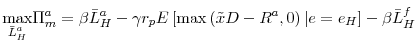 \displaystyle \underset{\bar{L}_{H}^{a}}{\max }\Pi _{m}^{a}=\beta \bar{L}_{H}^{a}-\gamma r_{p}E\left[ \max \left( \tilde{x}D-R^{a},0\right) \vert e=e_{H}\right] -\beta \bar{L}_{H}^{f}
