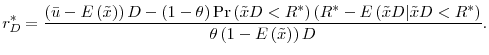 \displaystyle r_{D}^{\ast }=\frac{\left( \bar{u}-E\left( \tilde{x}\right) \right) D-\left( 1-\theta \right) \Pr \left( \tilde{x}D<R^{\ast }\right) (R^{\ast }-E\left( \tilde{x}D\vert\tilde{x}D<R^{\ast }\right) }{\theta \left( 1-E\left( \tilde{x}% \right) \right) D}\text{.}