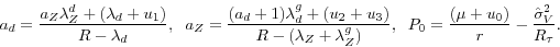 \begin{displaymath} a_d = \frac{a_Z\lambda_Z^d + (\lambda_d + u_1)}{R - \lambda_d}, \hspace{2 mm} a_Z = \frac{(a_d + 1)\lambda_d^g + (u_2 + u_3)}{R - (\lambda_Z + \lambda^g_Z)}, \hspace{2 mm} P_0 = \frac{(\mu + u_0)}{r} - \frac{\hat{\sigma}^2_V}{R_\tau}. \end{displaymath}
