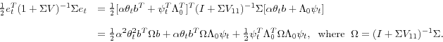 \begin{displaymath}\begin{array}{l l} \frac{1}{2}e_t^T(1 + \Sigma V)^{-1}\Sigma e_t & = \frac{1}{2}[\alpha\theta_tb^T + \psi_t^T\Lambda_0^T]^T(I + \Sigma V_{11})^{-1}\Sigma[\alpha\theta_tb + \Lambda_0\psi_t] \ & \ & = \frac{1}{2}\alpha^2\theta_t^2b^T\Omega b + \alpha\theta_tb^T\Omega\Lambda_0\psi_t + \frac{1}{2}\psi_t^T\Lambda_0^T\Omega\Lambda_0\psi_t , \hspace{2 mm} \textrm{where} \hspace{2 mm} \Omega = (I + \Sigma V_{11})^{-1}\Sigma. \end{array} \end{displaymath}