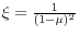 \xi = \frac{1}{(1 - \mu)^2}