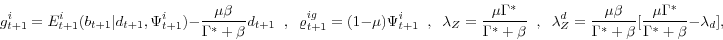 \begin{displaymath} g_{t+1}^i = E_{t+1}^i(b_{t+1}\vert d_{t+1}, \Psi_{t+1}^i) - \frac{\mu\beta}{\Gamma^* + \beta}d_{t+1} \hspace{2 mm},\hspace{2 mm}\varrho_{t+1}^{ig} = (1 - \mu)\Psi_{t+1}^i \hspace{2 mm}, \hspace{2 mm}\lambda_Z = \frac{\mu\Gamma^*}{\Gamma^* + \beta} \hspace{2 mm},\hspace{2 mm} \lambda_Z^d = \frac{\mu\beta}{\Gamma^* + \beta}[\frac{\mu\Gamma^*}{\Gamma^* + \beta} - \lambda_d], \end{displaymath}