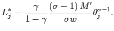 $\displaystyle L_{j}^{\ast}=\frac{\gamma}{1-\gamma}\frac{\left( \sigma-1\right) M^{\prime} }{\sigma w}\theta_{j}^{\sigma-1}. $
