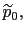 $ \widetilde{p}_{0},$