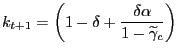 $\displaystyle k_{t+1}=\left( 1-\delta+\frac{\delta\alpha}{1-\widetilde{\gamma}_{c}}\right)$