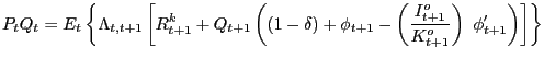 $\displaystyle P_{t}Q_{t}=E_{t}\left\{ \Lambda_{t,t+1}\left[ R_{t+1}^{k}+Q_{t+1}... ...1}^{o}}{K_{t+1}^{o}}\right) \text{ }\phi_{t+1}^{\prime}\right) \right] \right\}$