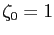 $ \zeta_0 = 1$