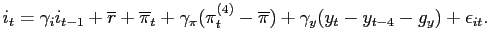 $\displaystyle i_{t}=\gamma _{i}i_{t-1}+\overline{r}+\overline{\pi}_t+\gamma _{\... ...\pi _{t}^{(4)}-\overline{\pi})+\gamma _{y}(y_{t}-y_{t-4}-g_{y})+ \epsilon_{it}.$