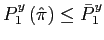 $ P_{1}^{y}\left( \hat{\pi}\right) \leq\bar{P}_{1}^{y}$