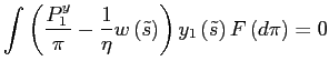 $\displaystyle \int\left( \frac{P_{1}^{y}}{\pi}-\frac{1}{\eta}w\left( \tilde{s}\right) \right) y_{1}\left( \tilde{s}\right) F\left( d\pi\right) =0 $