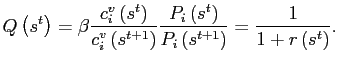 $\displaystyle Q\left( s^{t}\right) =\beta\frac{c_{i}^{v}\left( s^{t}\right) }{c_{i} ^{v}\left( s^{t+1}\right) }\frac{P_{i}\left( s^{t}\right) }{P_{i}\left( s^{t+1}\right) }=\frac{1}{1+r\left( s^{t}\right) }. $