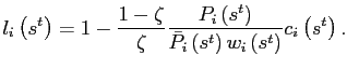 $\displaystyle l_{i}\left( s^{t}\right) =1-\frac{1-\zeta}{\zeta}\frac{P_{i}\left( s^{t}\right) }{\bar{P}_{i}\left( s^{t}\right) w_{i}\left( s^{t}\right) }c_{i}\left( s^{t}\right) .$