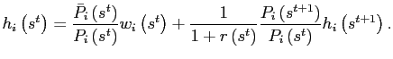 $\displaystyle h_{i}\left( s^{t}\right) =\frac{\bar{P}_{i}\left( s^{t}\right) } {P_{i}\left( s^{t}\right) }w_{i}\left( s^{t}\right) +\frac{1}{1+r\left( s^{t}\right) }\frac{P_{i}\left( s^{t+1}\right) }{P_{i}\left( s^{t}\right) }h_{i}\left( s^{t+1}\right) .$