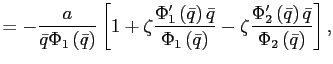 $\displaystyle =-\frac{a}{\bar{q}\Phi_{1}\left( \bar{q}\right) }\left[ 1+\zeta\frac{\Phi_{1}^{\prime}\left( \bar{q}\right) \bar{q}}{\Phi_{1}\left( \bar{q}\right) }-\zeta\frac{\Phi_{2}^{\prime}\left( \bar{q}\right) \bar{q}}{\Phi_{2}\left( \bar{q}\right) }\right] ,$