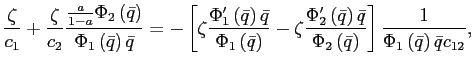 $\displaystyle \frac{\zeta}{c_{1}}+\frac{\zeta}{c_{2}}\frac{\frac{a}{1-a}\Phi_{2}\left( \bar{q}\right) }{\Phi_{1}\left( \bar{q}\right) \bar{q}}=-\left[ \zeta \frac{\Phi_{1}^{\prime}\left( \bar{q}\right) \bar{q}}{\Phi_{1}\left( \bar{q}\right) }-\zeta\frac{\Phi_{2}^{\prime}\left( \bar{q}\right) \bar{q} }{\Phi_{2}\left( \bar{q}\right) }\right] \frac{1}{\Phi_{1}\left( \bar {q}\right) \bar{q}c_{12}}, $