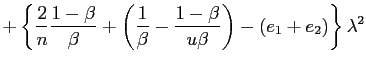 $\displaystyle +\left\{ \frac{2}{n}\frac{1-\beta}{\beta}+\left( \frac{1}{\beta} -\frac{1-\beta}{u\beta}\right) -\left( e_{1}+e_{2}\right) \right\} \lambda^{2}$