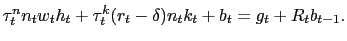 $\displaystyle \tau^{n}_{t} n_{t} w_{t} h_{t} + \tau^{k}_{t}(r_{t} - \delta)n_{t} k_{t} + b_{t} = g_{t} + R_{t} b_{t-1}.$