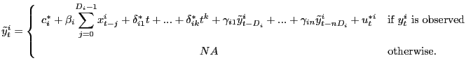 $\displaystyle \tilde{y}_{t}^{i}=\left\{ \begin{array}[c]{cl} c_{i}^{\ast}+\beta_{i} {\displaystyle\sum\limits_{j=0}^{D_{i}-1}} x_{t-j}^{i}+\delta_{i1}^{\ast}t+...+\delta_{ik}^{\ast}t^{k}+\gamma_{i1} \tilde{y}_{t-D_{i}}^{i}+...+\gamma_{in}\tilde{y}_{t-nD_{i}}^{i}+u _{t}^{\ast i} & \text{if $y_{t}^{i}$\ is observed}\\ NA & \text{otherwise}. \end{array} \right.$