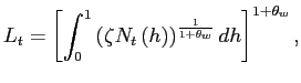 $\displaystyle L_{t}=\left[ \int_{0}^{1}\left( \zeta N_{t}\left( h\right) \right) ^{\frac{1}{1+\theta_{w}}}dh\right] ^{1+\theta_{w}},$