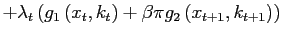 $\displaystyle +\lambda_{t}\left( g_{1}\left( x_{t},k_{t}\right) +\beta\pi g_{2}\left( x_{t+1},k_{t+1}\right) \right)$