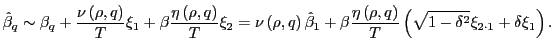 $\displaystyle \hat{\beta}_{q}\sim\beta_{q}+\frac{\nu\left( \rho,q\right) }{T}\xi_{1} +\beta\frac{\eta\left( \rho,q\right) }{T}\xi_{2}=\nu\left( \rho,q\right) \hat{\beta}_{1}+\beta\frac{\eta\left( \rho,q\right) }{T}\left( \sqrt{1-\delta^{2}}\xi_{2\cdot1}+\delta\xi_{1}\right) .$