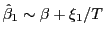 $ \hat{\beta}_{1}\sim\beta+\xi_{1}/T$