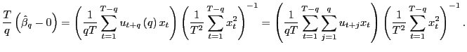 $\displaystyle \frac{T}{q}\left( \hat{\beta}_{q}-0\right) =\left( \frac{1}{qT}\sum _{t=1}^{T-q}u_{t+q}\left( q\right) x_{t}\right) \left( \frac{1}{T^{2}} \sum_{t=1}^{T-q}x_{t}^{2}\right) ^{-1}=\left( \frac{1}{qT}\sum_{t=1} ^{T-q}\sum_{j=1}^{q}u_{t+j}x_{t}\right) \left( \frac{1}{T^{2}}\sum _{t=1}^{T-q}x_{t}^{2}\right) ^{-1}. $
