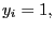 $ y_{i}=1,$