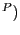 $ ^{P})$