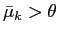 $\bar\mu_k>\theta$
