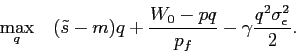 \begin{displaymath} \displaystyle\mathop{\max}_{q} \quad \displaystyle (\tilde s- m)q+\frac{W_0-p q}{p_f}-\gamma \frac{q^2 \sigma^2_\epsilon}{2}. \end{displaymath}