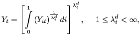 $\displaystyle Y_{t}=\left[ \overset{1}{\underset{0}{\int}}\left( Y_{it}\right) ^{\frac {1}{\lambda_{t}^{d}}}di\right] ^{\lambda_{t}^{d}}, \hspace{0.5cm} 1\leq\lambda_{t}^{d}<\infty,$
