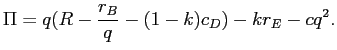 LaTex Encoded Math: \displaystyle \Pi=q(R-\frac{r_{B}}{q}-(1-k)c_{D})-kr_{E}-cq^{2}.