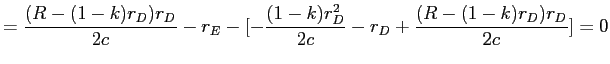 LaTex Encoded Math: \displaystyle =\frac{(R-(1-k)r_{D})r_{D}}{2c}-r_{E}-[-\frac{(1-k)r_{D}% ^{2}}{2c}-r_{D}+\frac{(R-(1-k)r_{D})r_{D}}{2c}]=0