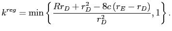 LaTex Encoded Math: \displaystyle k^{reg}=\min\left\{ \frac{Rr_{D}+r_{D}^{2}-8c\left( r_{E}-r_{D}\right) }{r_{D}^{2}},1\right\} . 