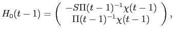 LaTex Encoded Math: \displaystyle H_{0}(t-1) = \left ( \begin{array}{c} -S \Pi(t-1)^{-1} \chi(t-1) \\ \Pi(t-1)^{-1}\chi(t-1) \end{array} \right ),