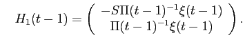 LaTex Encoded Math: \displaystyle \quad H_{1}(t-1) = \left ( \begin{array}{c} -S \Pi(t-1)^{-1}\xi(t-1) \\ \Pi(t-1)^{-1} \xi(t-1) \end{array} \right ).