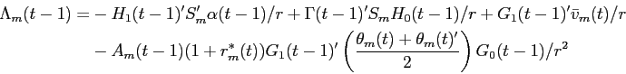 \begin{displaymath}\begin{split}\Lambda_{m}(t-1) = & - H_{1}(t-1)'S_{m}'\alpha(t-1)/r + \Gamma(t-1)'S_{m} H_{0}(t-1)/r + G_{1}(t-1)'\bar{v}_{m}(t)/r \\ & - A_{m}(t-1)(1+r^{*}_{m}(t))G_{1}(t-1)'\left( \frac{\theta_{m}(t) + \theta_{m}(t)'}{2} \right )G_{0}(t-1)/r^{2} \end{split}\end{displaymath}