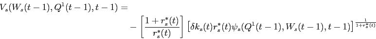 \begin{displaymath}\begin{split}V_{s}(W_{s}(t-1),Q^{1}(t-1),t-1) = \\ & -\left [\frac{1+r^{*}_{s}(t)}{r^{*}_{s}(t)} \right ] \left [\delta k_{s}(t) r^{*}_{s}(t)\psi_{s}(Q^{1}(t-1),W_{s}(t-1), t-1)\right ]^{\frac{1}{1+r^{*}_{s}(t)}} \end{split}\end{displaymath}