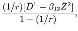 LaTex Encoded Math: \displaystyle \frac{(1/r)[\bar{D}^{1} - \beta_{12} \bar{Z}^{2}]}{1-(1/r)},